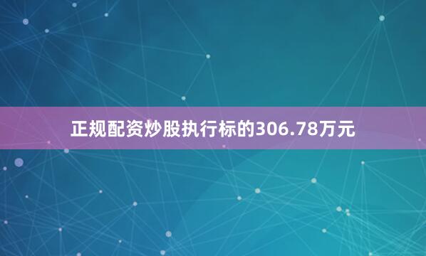 正规配资炒股执行标的306.78万元