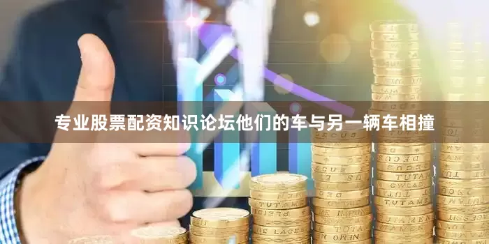 专业股票配资知识论坛他们的车与另一辆车相撞