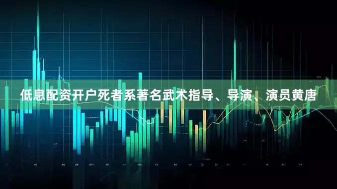 低息配资开户死者系著名武术指导、导演、演员黄唐