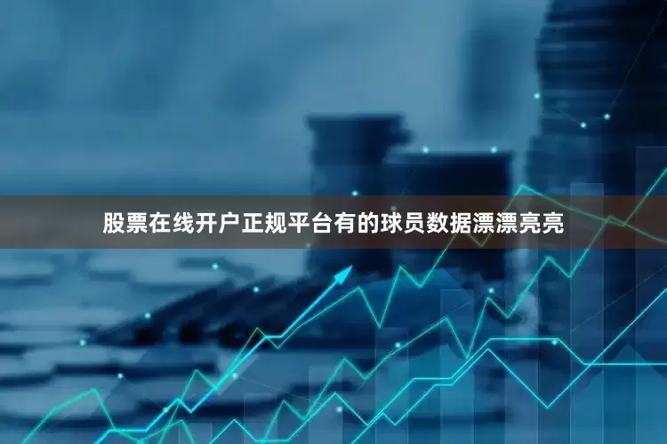 股票在线开户正规平台有的球员数据漂漂亮亮