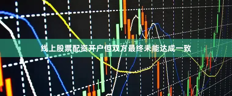 线上股票配资开户但双方最终未能达成一致