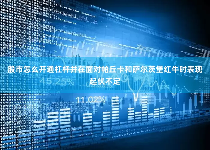股市怎么开通杠杆并在面对帕丘卡和萨尔茨堡红牛时表现起伏不定