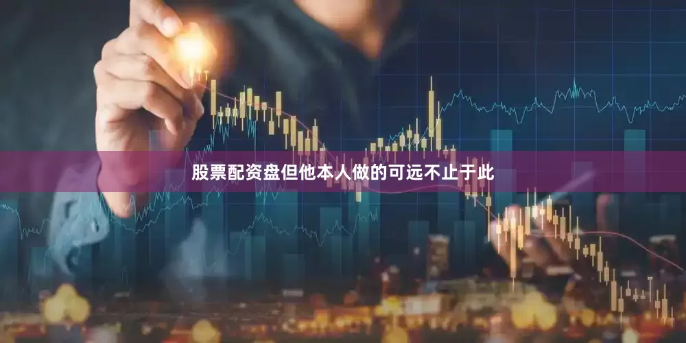 股票配资盘但他本人做的可远不止于此