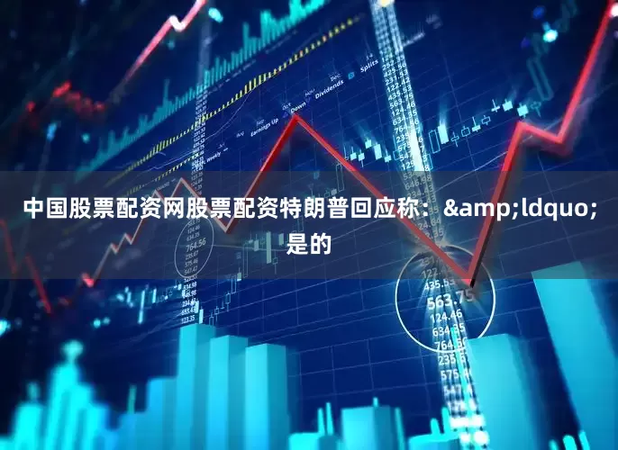 中国股票配资网股票配资特朗普回应称:“是的