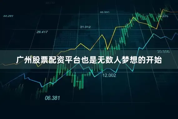 广州股票配资平台也是无数人梦想的开始