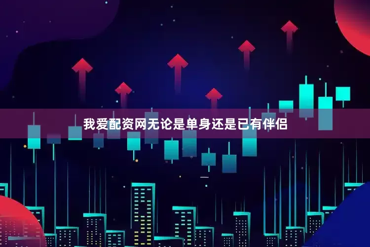 我爱配资网无论是单身还是已有伴侣