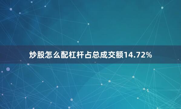 炒股怎么配杠杆占总成交额14.72%