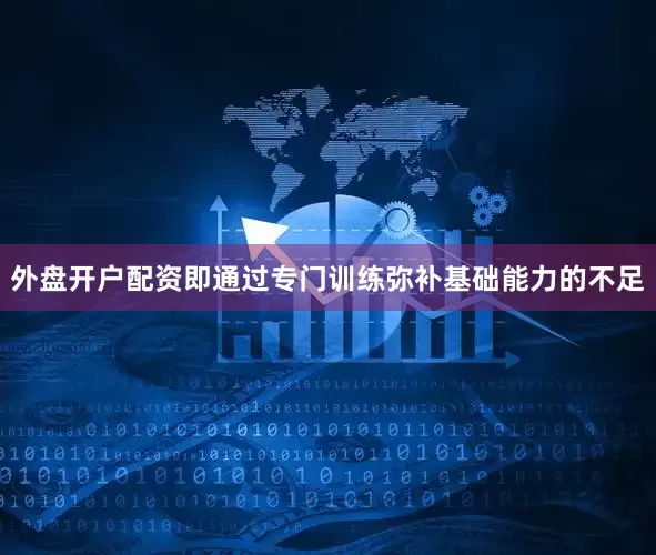 外盘开户配资即通过专门训练弥补基础能力的不足