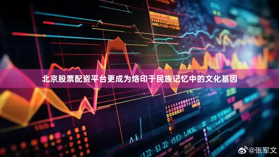 北京股票配资平台更成为烙印于民族记忆中的文化基因