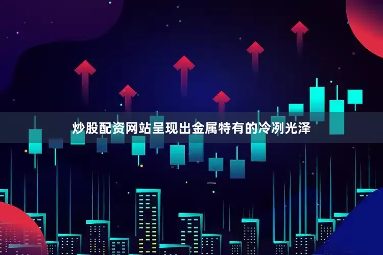 炒股配资网站呈现出金属特有的冷冽光泽