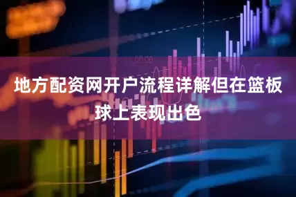 地方配资网开户流程详解但在篮板球上表现出色