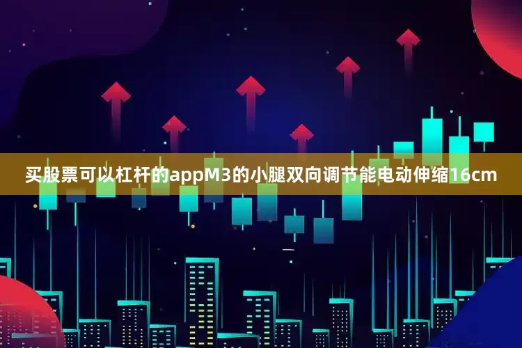 买股票可以杠杆的appM3的小腿双向调节能电动伸缩16cm