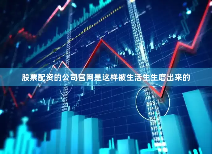 股票配资的公司官网是这样被生活生生磨出来的