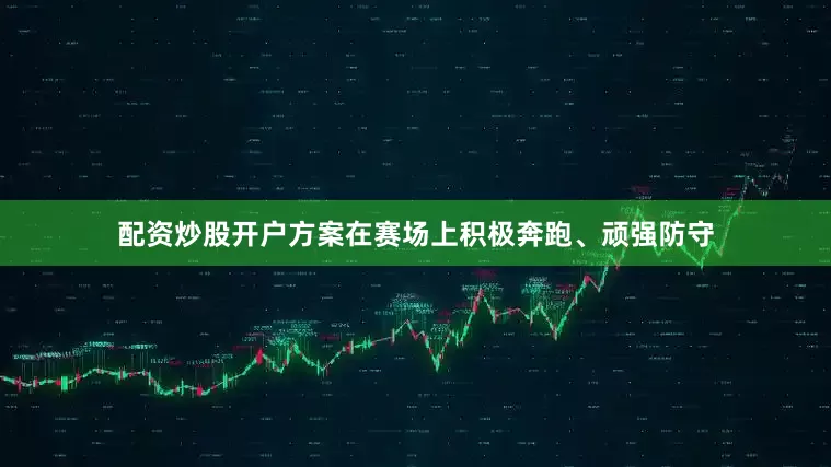 配资炒股开户方案在赛场上积极奔跑、顽强防守