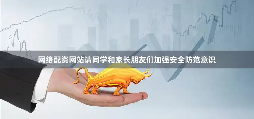 网络配资网站请同学和家长朋友们加强安全防范意识