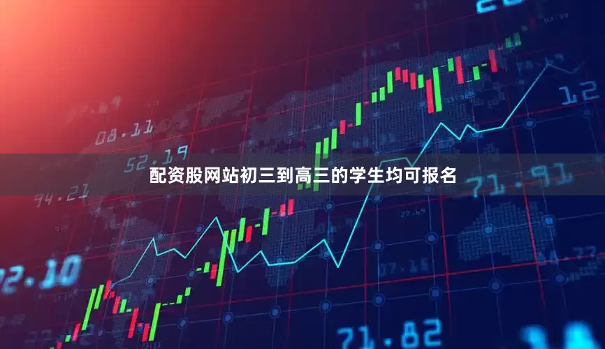 配资股网站初三到高三的学生均可报名
