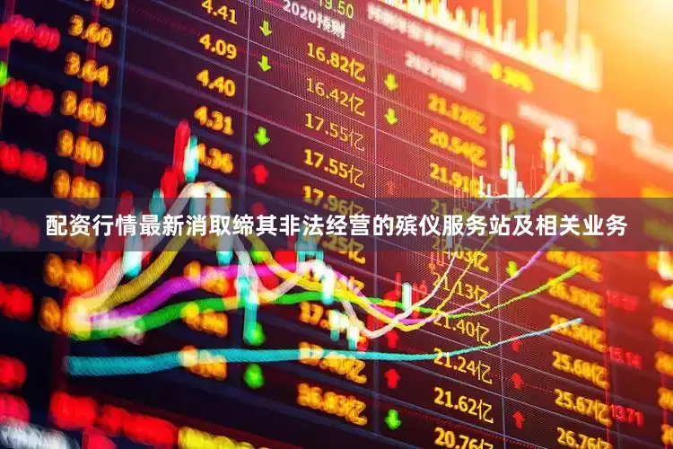 配资行情最新消取缔其非法经营的殡仪服务站及相关业务