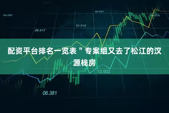 配资平台排名一览表＂专案组又去了松江的汉源栈房
