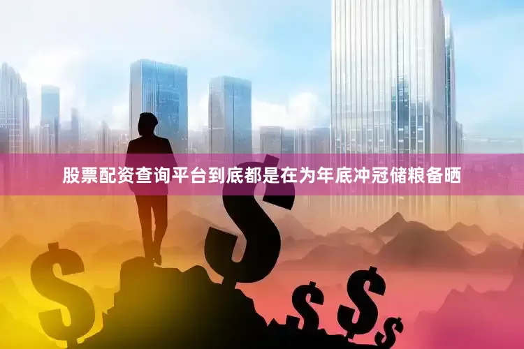股票配资查询平台到底都是在为年底冲冠储粮备晒