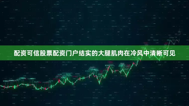 配资可信股票配资门户结实的大腿肌肉在冷风中清晰可见