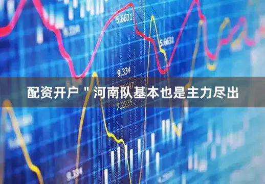配资开户＂河南队基本也是主力尽出
