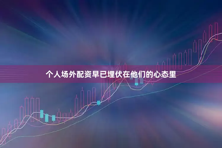 个人场外配资早已埋伏在他们的心态里