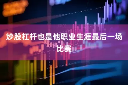 炒股杠杆也是他职业生涯最后一场比赛