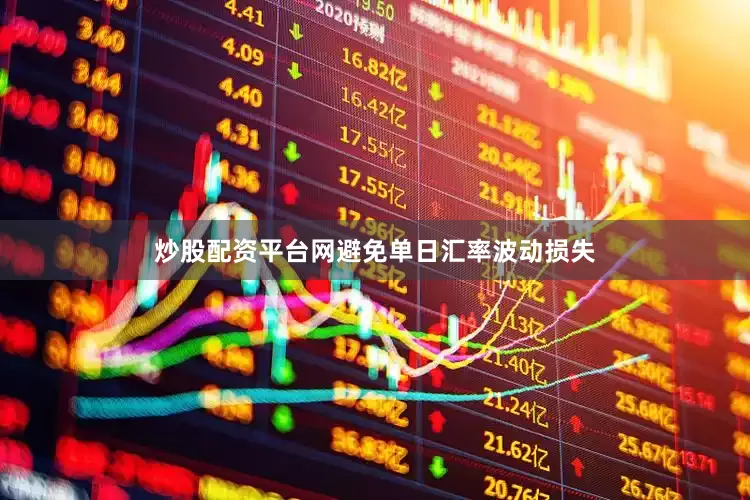 炒股配资平台网避免单日汇率波动损失