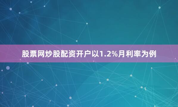 股票网炒股配资开户以1.2%月利率为例