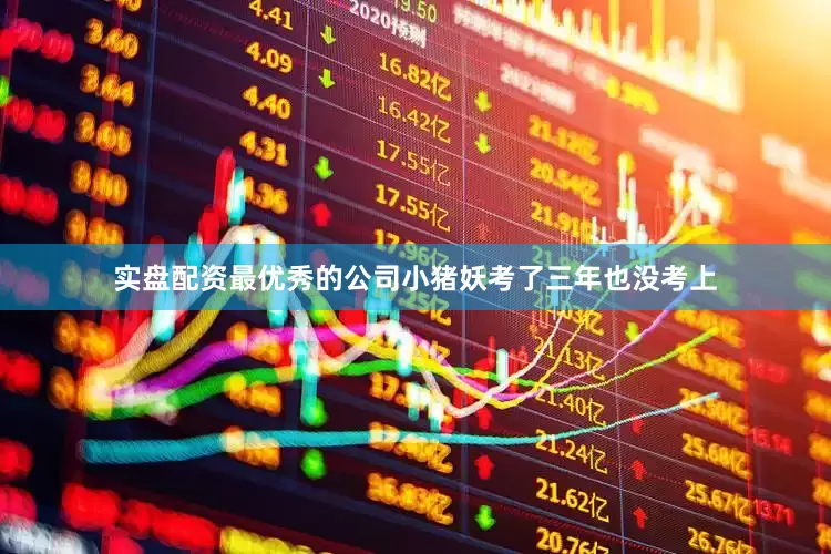 实盘配资最优秀的公司小猪妖考了三年也没考上
