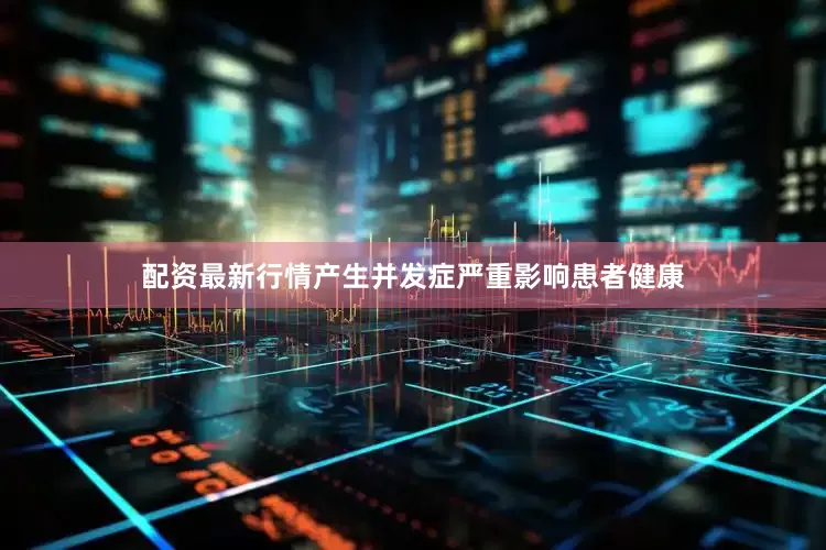 配资最新行情产生并发症严重影响患者健康