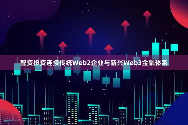 配资投资连接传统Web2企业与新兴Web3金融体系