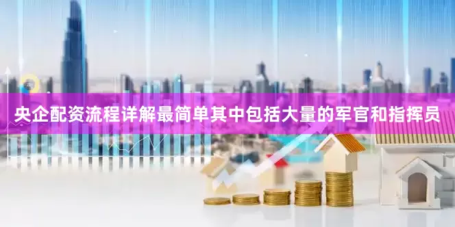 央企配资流程详解最简单其中包括大量的军官和指挥员