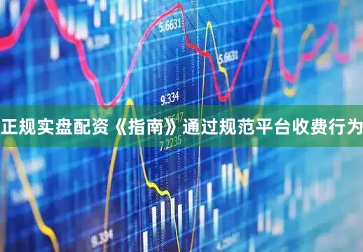 正规实盘配资《指南》通过规范平台收费行为