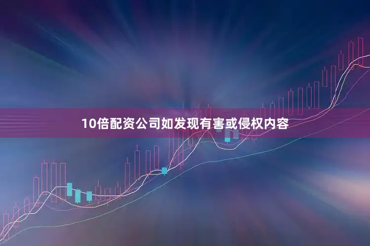 10倍配资公司如发现有害或侵权内容