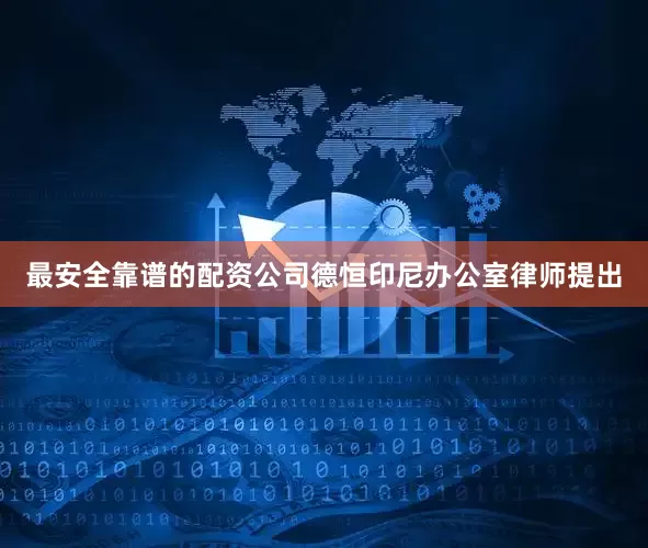 最安全靠谱的配资公司德恒印尼办公室律师提出