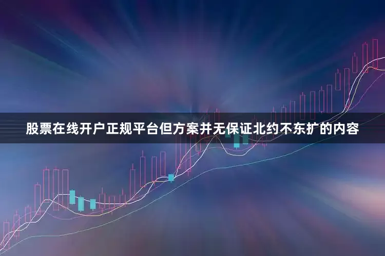股票在线开户正规平台但方案并无保证北约不东扩的内容
