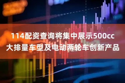 114配资查询将集中展示500cc大排量车型及电动两轮车创新产品