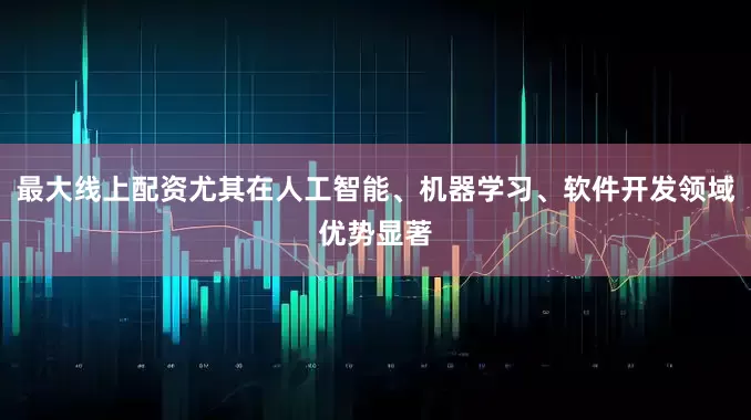 最大线上配资尤其在人工智能、机器学习、软件开发领域优势显著