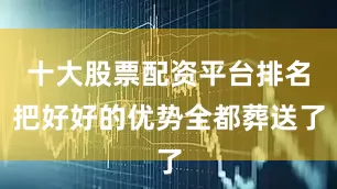 十大股票配资平台排名把好好的优势全都葬送了