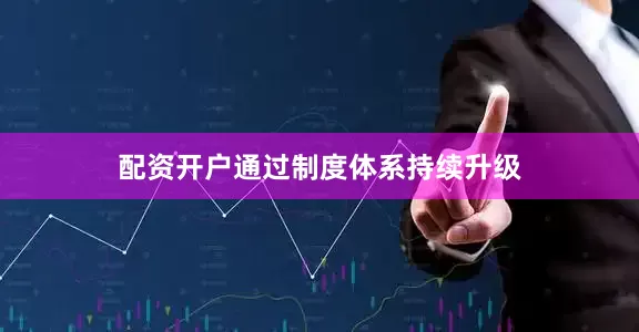 配资开户通过制度体系持续升级