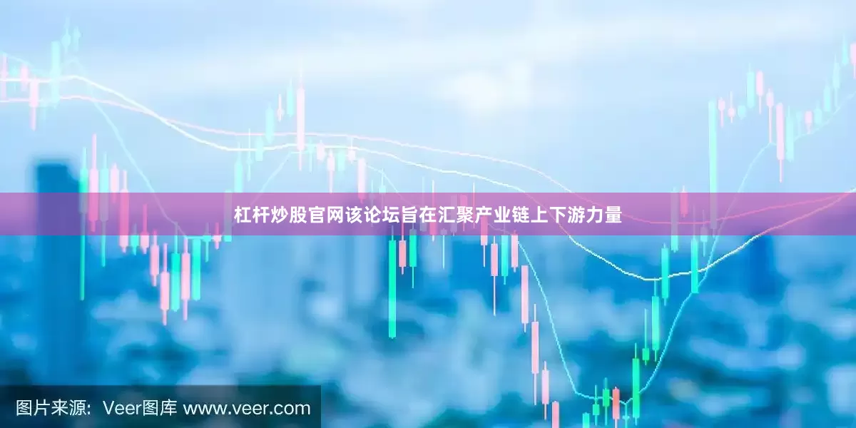 杠杆炒股官网该论坛旨在汇聚产业链上下游力量