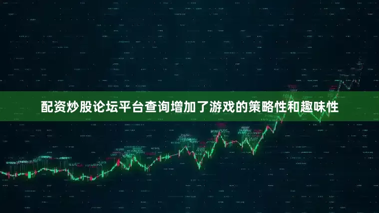 配资炒股论坛平台查询增加了游戏的策略性和趣味性