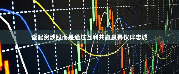 查配资炒股而是通过互利共赢赢得伙伴忠诚