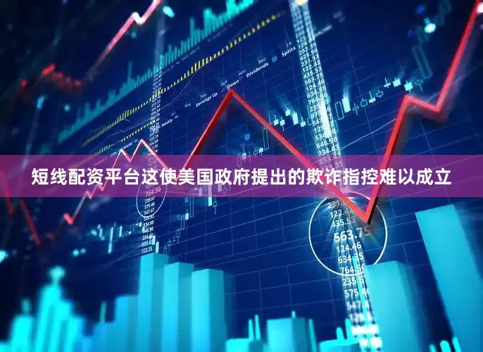 短线配资平台这使美国政府提出的欺诈指控难以成立
