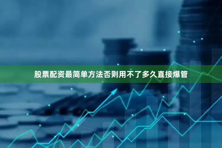 股票配资最简单方法否则用不了多久直接爆管