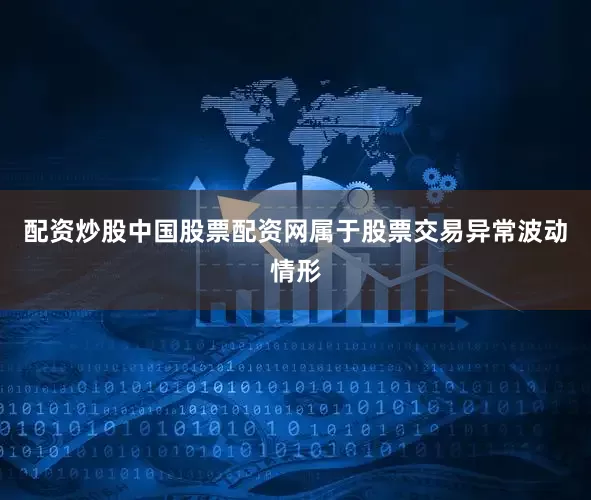配资炒股中国股票配资网属于股票交易异常波动情形