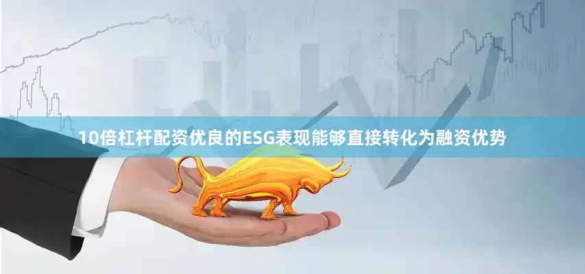 10倍杠杆配资优良的ESG表现能够直接转化为融资优势