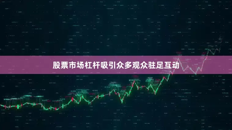股票市场杠杆吸引众多观众驻足互动
