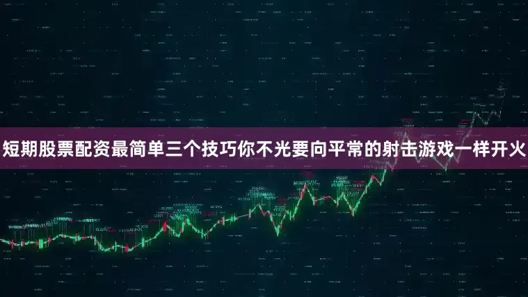 短期股票配资最简单三个技巧你不光要向平常的射击游戏一样开火